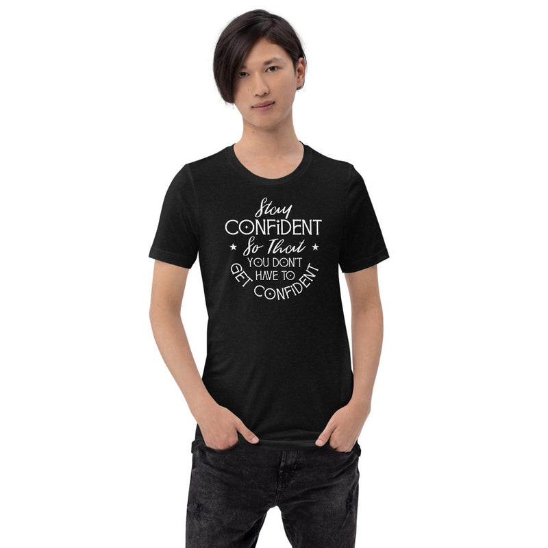 Stay Confident So That You Don't Have To Get Confident - T-Shirt